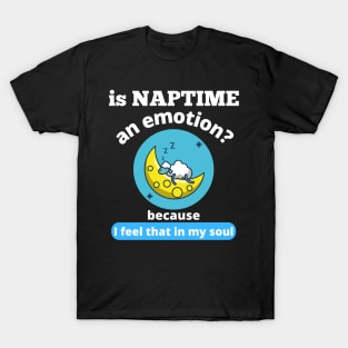 Is Naptime An Emotion Because I Feel That In My Soul Funny Quotes Humor Gifts T-Shirt